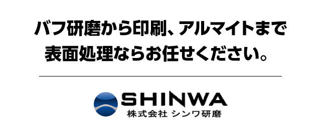 バフ研磨から印刷、アルマイトまで表面処理ならお任せください。株式会社シンワ研磨